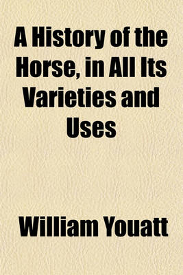 Book cover for A History of the Horse, in All Its Varieties and Uses