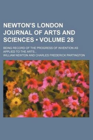 Cover of Newton's London Journal of Arts and Sciences (Volume 28); Being Record of the Progress of Invention as Applied to the Arts