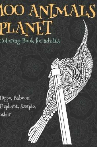 Cover of 100 Animals Planet - Coloring Book for adults - Hippo, Baboon, Elephant, Scorpio, other