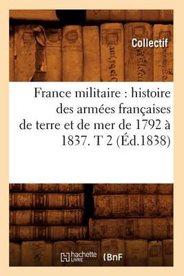 Cover of France Militaire: Histoire Des Armees Francaises de Terre Et de Mer de 1792 A 1837. T 2 (Ed.1838)