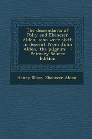 Cover of The Descendants of Polly and Ebenezer Alden, Who Were Sixth in Descent from John Alden, the Pilgrim; - Primary Source Edition