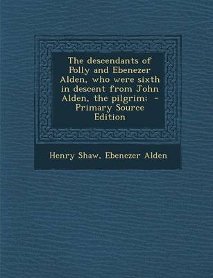Book cover for The Descendants of Polly and Ebenezer Alden, Who Were Sixth in Descent from John Alden, the Pilgrim; - Primary Source Edition
