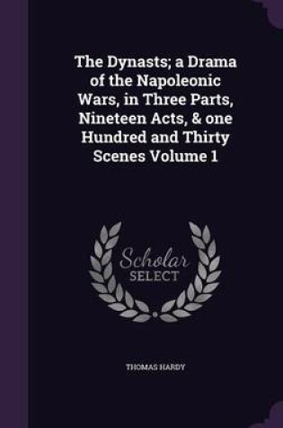 Cover of The Dynasts; A Drama of the Napoleonic Wars, in Three Parts, Nineteen Acts, & One Hundred and Thirty Scenes Volume 1