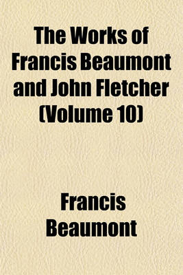 Book cover for The Works of Francis Beaumont and John Fletcher (Volume 10)