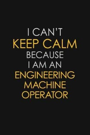 Cover of I Can't Keep Calm Because I Am An Engineering Machine Operator