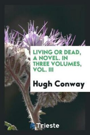 Cover of Living or Dead, a Novel. in Three Volumes, Vol. III