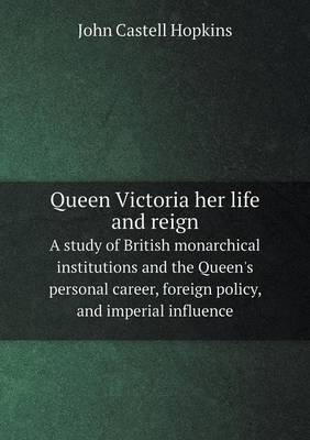 Book cover for Queen Victoria her life and reign A study of British monarchical institutions and the Queen's personal career, foreign policy, and imperial influence