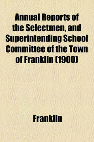 Cover of Annual Reports of the Selectmen, and Superintending School Committee of the Town of Franklin (1900)