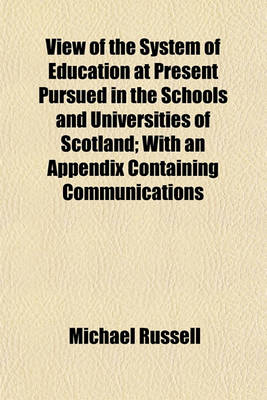 Book cover for View of the System of Education at Present Pursued in the Schools and Universities of Scotland; With an Appendix Containing Communications Relative to the University of Cambridge, School of Westminster