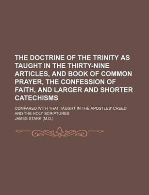 Book cover for The Doctrine of the Trinity as Taught in the Thirty-Nine Articles, and Book of Common Prayer, the Confession of Faith, and Larger and Shorter Catechisms; Compared with That Taught in the Apostles' Creed and the Holy Scriptures