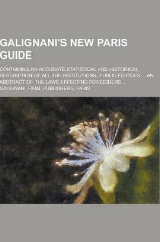 Cover of Galignani's New Paris Guide; Containing an Accurate Statistical and Historical Description of All the Institutions, Public Edifices ... an Abstract of