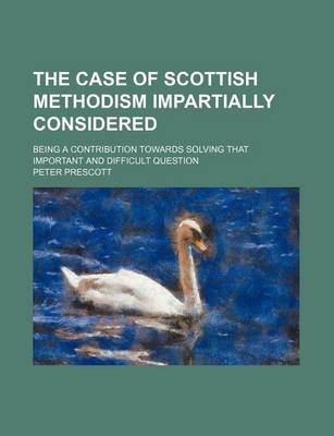 Book cover for The Case of Scottish Methodism Impartially Considered; Being a Contribution Towards Solving That Important and Difficult Question