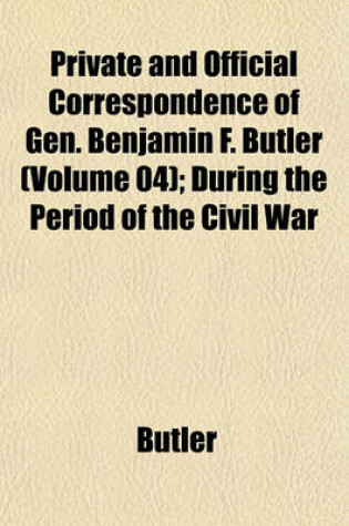 Cover of Private and Official Correspondence of Gen. Benjamin F. Butler (Volume 04); During the Period of the Civil War