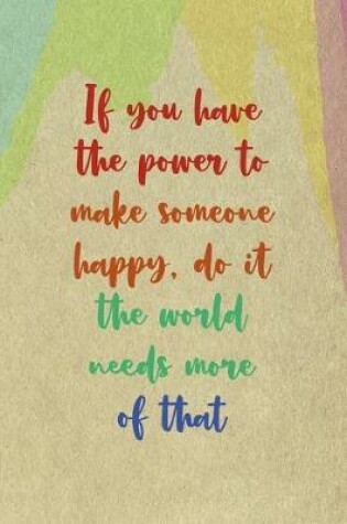 Cover of If You Have The Power To Make Someone Happy, Do it the World Needs More Of That