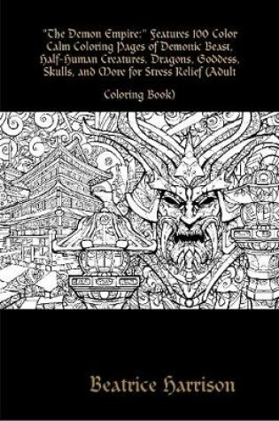 Cover of "The Demon Empire:" Features 100 Color Calm Coloring Pages of Demonic Beast, Half-Human Creatures, Dragons, Goddess, Skulls, and More for Stress Relief (Adult Coloring Book)