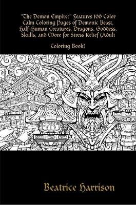 Book cover for "The Demon Empire:" Features 100 Color Calm Coloring Pages of Demonic Beast, Half-Human Creatures, Dragons, Goddess, Skulls, and More for Stress Relief (Adult Coloring Book)