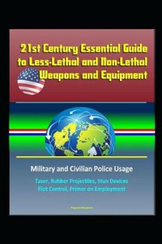 Cover of 21st Century Essential Guide to Less-Lethal and Non-Lethal Weapons and Equipment