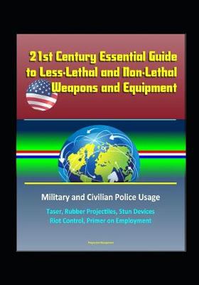 Book cover for 21st Century Essential Guide to Less-Lethal and Non-Lethal Weapons and Equipment