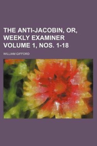 Cover of The Anti-Jacobin, Or, Weekly Examiner Volume 1, Nos. 1-18