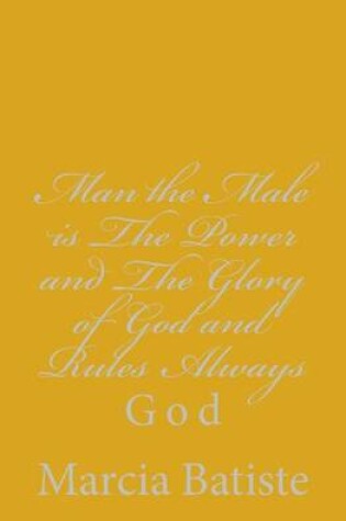 Cover of Man the Male is The Power and The Glory of God and Rules Always