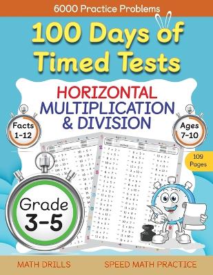 Cover of 100 Days of Timed Tests, Horizontal Multiplication, and Division Facts 1 to 12, Grade 3-5, Math Drills, Daily Practice Math Workbook