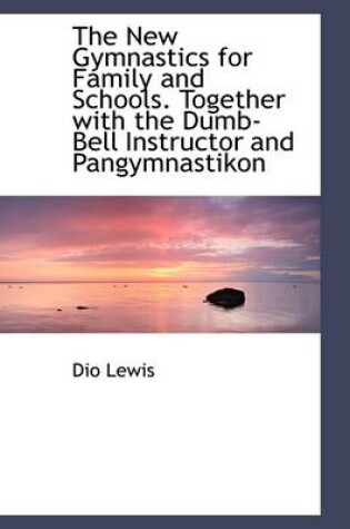 Cover of The New Gymnastics for Family and Schools. Together with the Dumb-Bell Instructor and Pangymnastikon