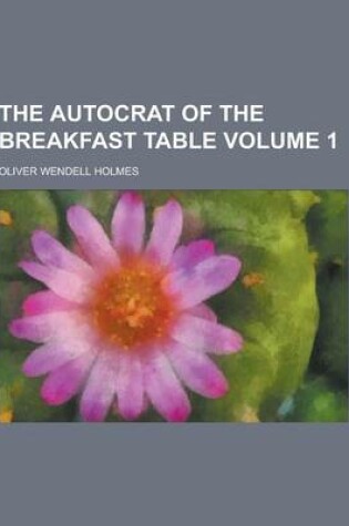 Cover of The Autocrat of the Breakfast Table Volume 1