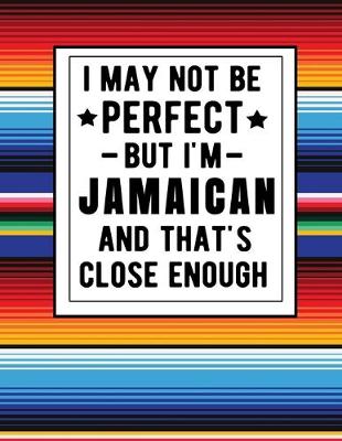 Book cover for I May Not Be Perfect But I'm Jamaican And That's Close Enough