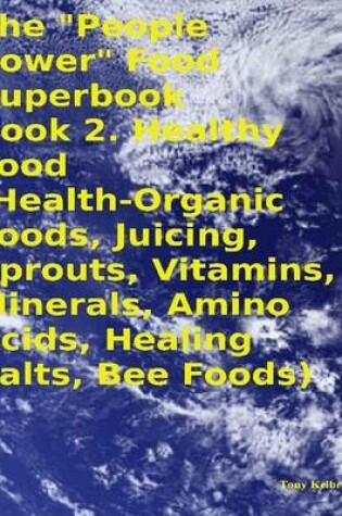 Cover of The "People Power" Food Superbook: Book 2. Healthy Food (Health - Organic Foods, Juicing, Sprouts, Vitamins, Minerals, Amino Acids, Healing Salts, Bee Foods)