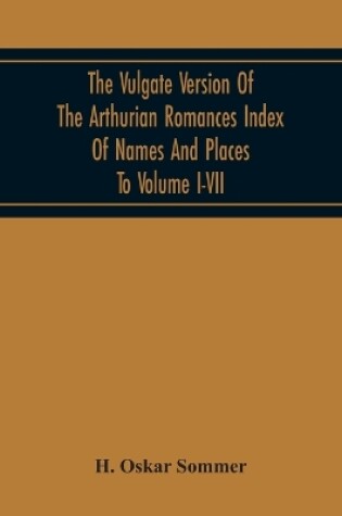 Cover of The Vulgate Version Of The Arthurian Romances Index Of Names And Places To Volume I-Vii