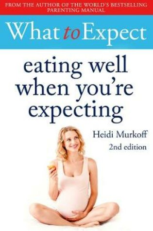 Cover of What to Expect: Eating Well When You're Expecting 2nd Edition