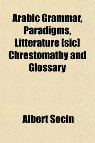 Cover of Arabic Grammar, Paradigms, Litterature [Sic] Chrestomathy and Glossary