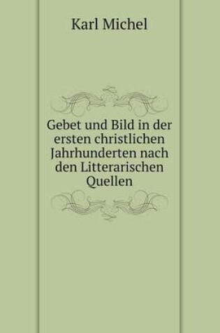 Cover of Gebet und Bild in der ersten christlichen Jahrhunderten nach den Litterarischen Quellen