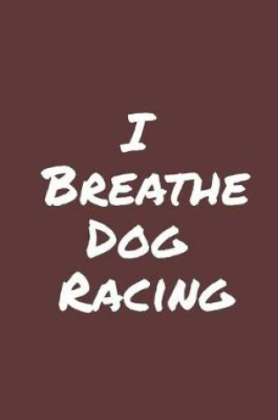 Cover of I Breathe Dog Racing