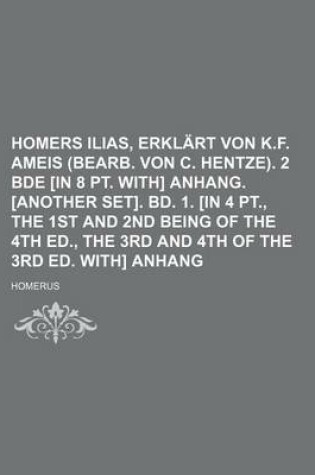 Cover of Homers Ilias, Erklart Von K.F. Ameis (Bearb. Von C. Hentze). 2 Bde [In 8 PT. With] Anhang. [Another Set]. Bd. 1. [In 4 PT., the 1st and 2nd Being of T