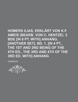 Book cover for Homers Ilias, Erklart Von K.F. Ameis (Bearb. Von C. Hentze). 2 Bde [In 8 PT. With] Anhang. [Another Set]. Bd. 1. [In 4 PT., the 1st and 2nd Being of T