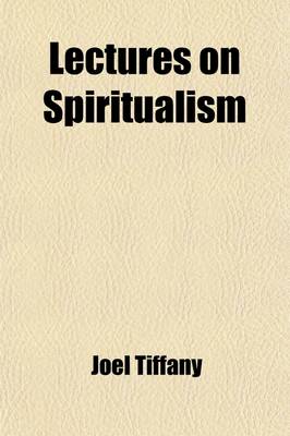 Book cover for Lectures on Spiritualism; Being a Series of Lectures on the Phenomena and Philosophy of Development, Individualism, Spirit, Immortality, Mesmerism, Clairvoyance, Spiritual Manifestations, Christianity, and Progress, Delivered at Prospect Street Church, in