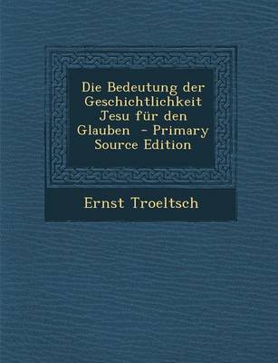 Book cover for Die Bedeutung Der Geschichtlichkeit Jesu Fur Den Glauben - Primary Source Edition