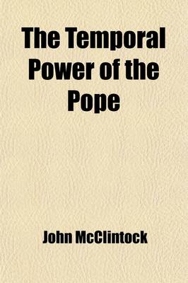 Book cover for The Temporal Power of the Pope; Containing the Speech of Hon. Joseph Chandler, Delivered in the House of Representatives of the United States, January 11, 1855. with Nine Letters, Stating the Prevailing Roman Catholic Theory in the Language of Papal Write