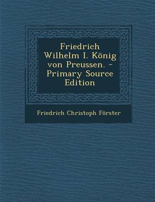 Book cover for Friedrich Wilhelm I. Konig Von Preussen. - Primary Source Edition