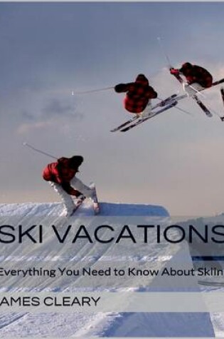 Cover of Ski Vacations: Everything You Need to Know About Skiing