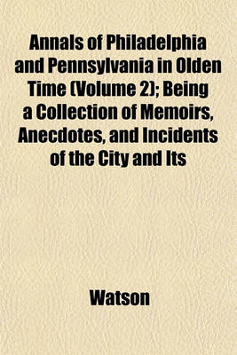 Book cover for Annals of Philadelphia and Pennsylvania in Olden Time (Volume 2); Being a Collection of Memoirs, Anecdotes, and Incidents of the City and Its