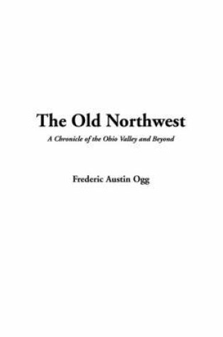 Cover of The Old Northwest, a Chronicle of the Ohio Valley and Beyond