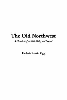 Book cover for The Old Northwest, a Chronicle of the Ohio Valley and Beyond