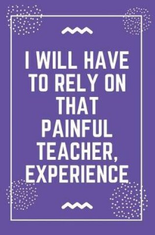 Cover of I will have to rely on that painful teacher, experience