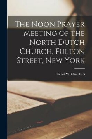Cover of The Noon Prayer Meeting of the North Dutch Church, Fulton Street, New York