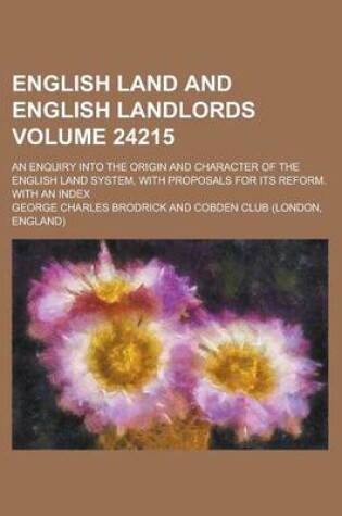 Cover of English Land and English Landlords; An Enquiry Into the Origin and Character of the English Land System, with Proposals for Its Reform. with an