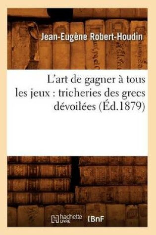 Cover of L'Art de Gagner À Tous Les Jeux: Tricheries Des Grecs Dévoilées (Éd.1879)