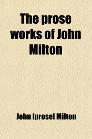 Cover of The Prose Works of John Milton Containing His Principal Political and Ecclesiastical Pieces with New Translations and an Introduction (Volume 1)