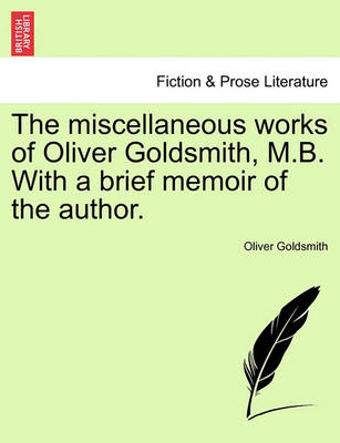 Book cover for The Miscellaneous Works of Oliver Goldsmith, M.B. with a Brief Memoir of the Author.